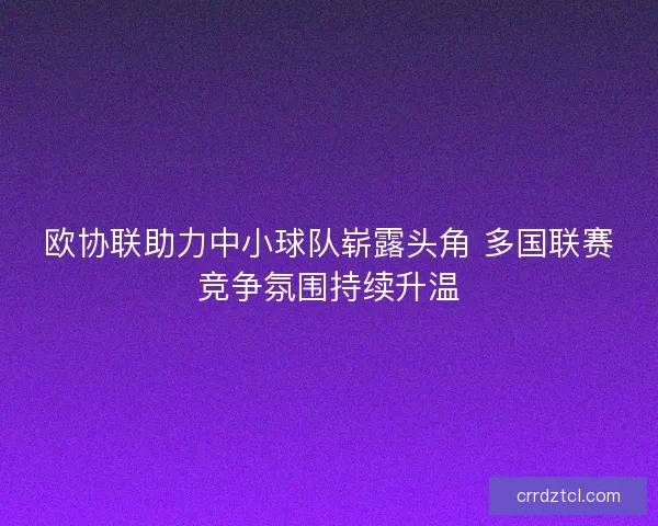 欧协联助力中小球队崭露头角 多国联赛竞争氛围持续升温