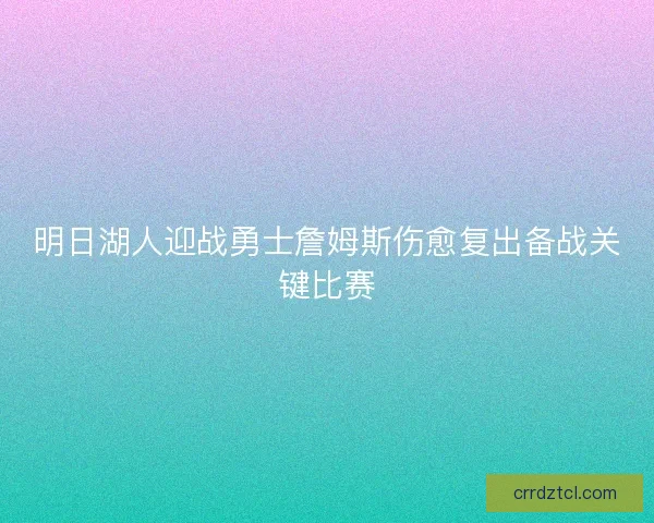 明日湖人迎战勇士詹姆斯伤愈复出备战关键比赛