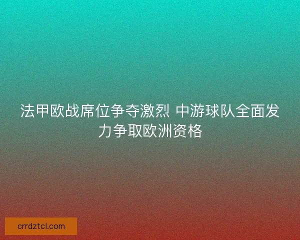法甲欧战席位争夺激烈 中游球队全面发力争取欧洲资格