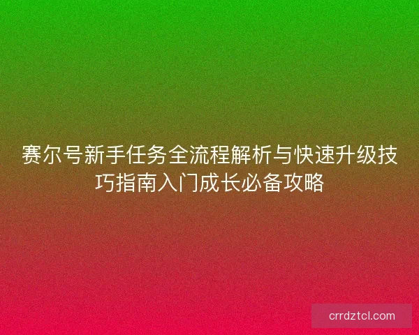 赛尔号新手任务全流程解析与快速升级技巧指南入门成长必备攻略