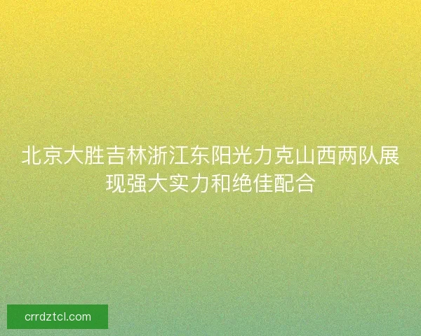 北京大胜吉林浙江东阳光力克山西两队展现强大实力和绝佳配合