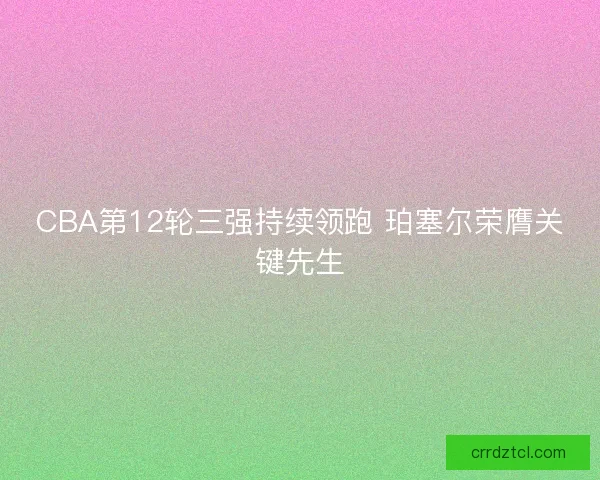 CBA第12轮三强持续领跑 珀塞尔荣膺关键先生