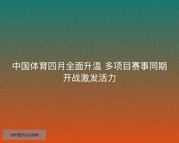 中国体育四月全面升温 多项目赛事同期开战激发活力