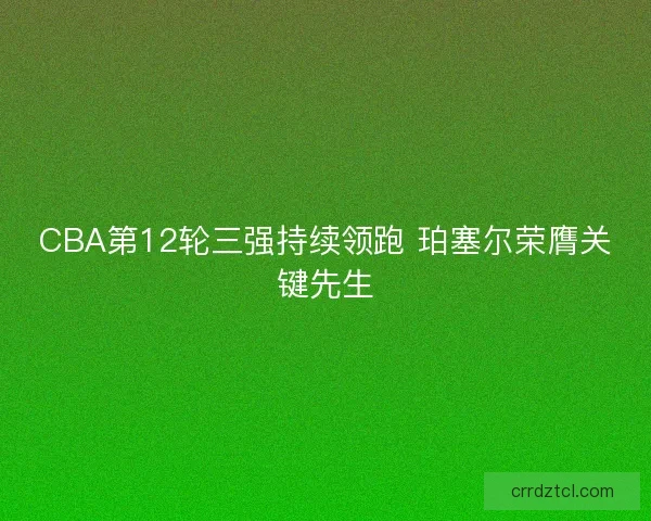 CBA第12轮三强持续领跑 珀塞尔荣膺关键先生