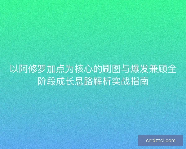 以阿修罗加点为核心的刷图与爆发兼顾全阶段成长思路解析实战指南